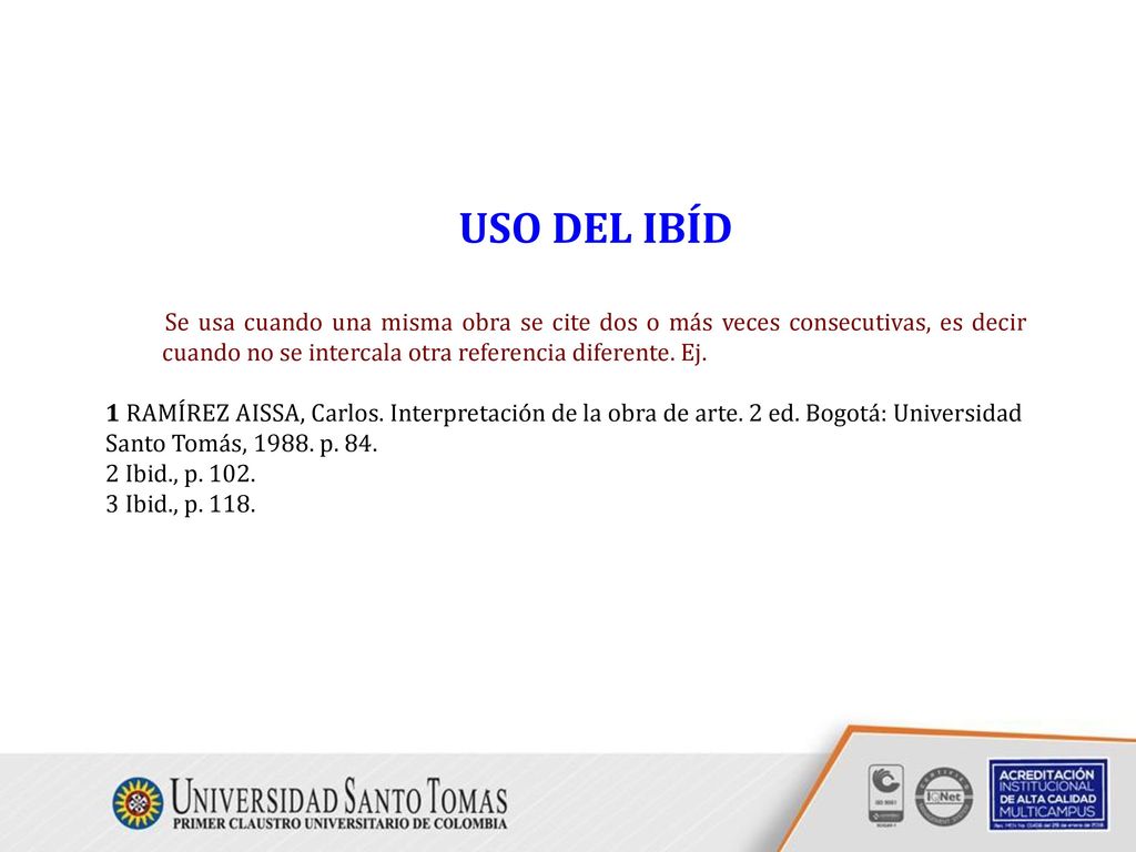 USO DEL IBÍD Se usa cuando una misma obra se cite dos o más veces consecutivas, es decir cuando no se intercala otra referencia diferente. Ej.