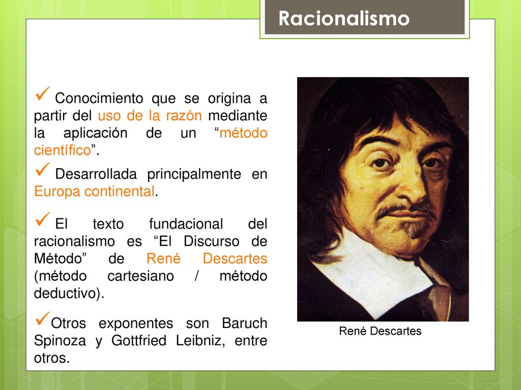 Racionalismo René Descartes. Conocimiento que se origina a partir del uso de la razón mediante la aplicación de un método científico .