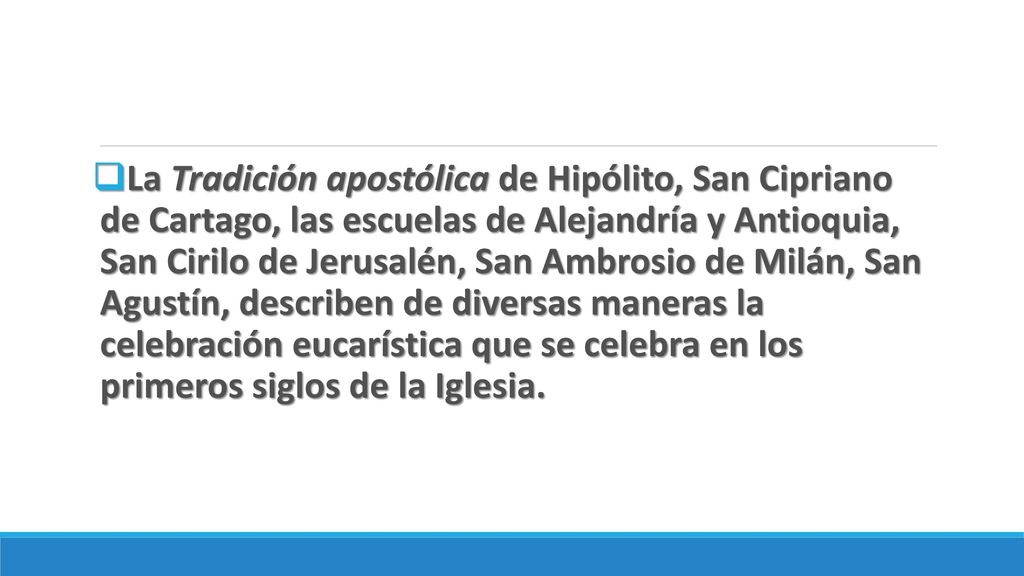 La Tradición apostólica de Hipólito, San Cipriano de Cartago, las escuelas de Alejandría y Antioquia, San Cirilo de Jerusalén, San Ambrosio de Milán, San Agustín, describen de diversas maneras la celebración eucarística que se celebra en los primeros siglos de la Iglesia.