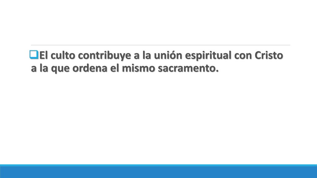 El culto contribuye a la unión espiritual con Cristo a la que ordena el mismo sacramento.