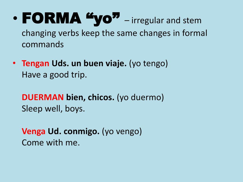 FORMA yo – irregular and stem changing verbs keep the same changes in formal commands