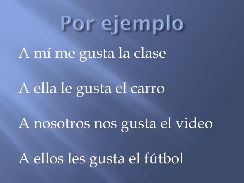 Por ejemplo A mí me gusta la clase A ella le gusta el carro A nosotros nos gusta el video A ellos les gusta el fútbol
