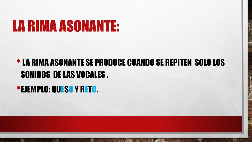 La rima asonante: La rima asonante se produce cuando se repiten SOLO LOS SONIDOS DE LAS VOCALES .