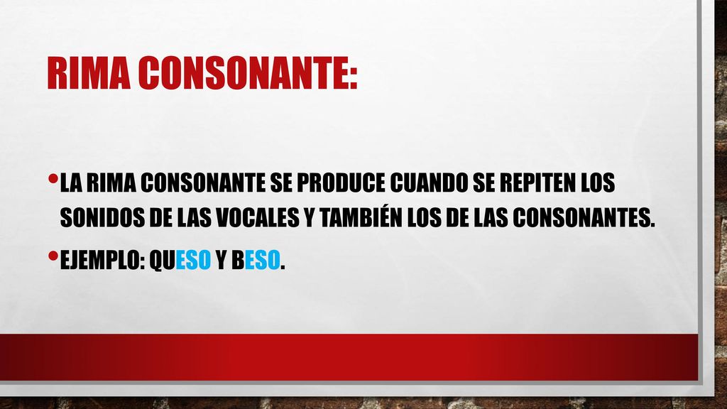 Rima Consonante: La rima consonante se produce cuando se repiten los sonidos de las vocales y tAMBIÉN los de las consonantes.