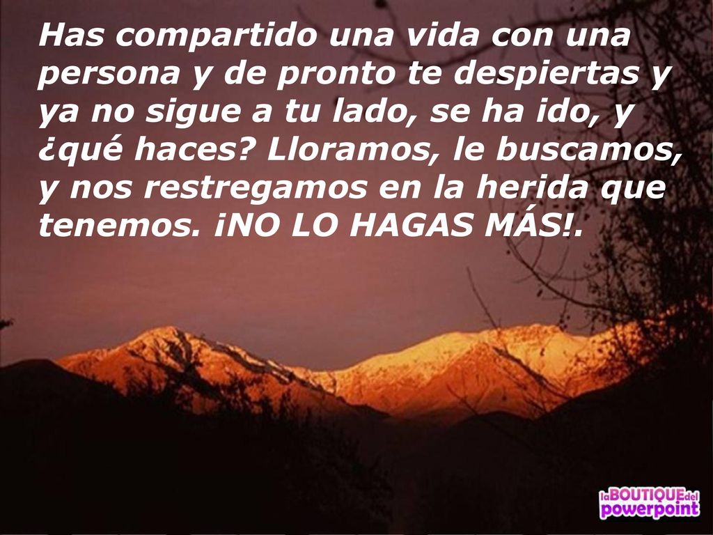 Has compartido una vida con una persona y de pronto te despiertas y ya no sigue a tu lado, se ha ido, y ¿qué haces.
