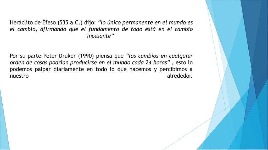 Heráclito de Éfeso (535 a.C.) dijo: lo único permanente en el mundo es el cambio, afirmando que el fundamento de todo está en el cambio incesante