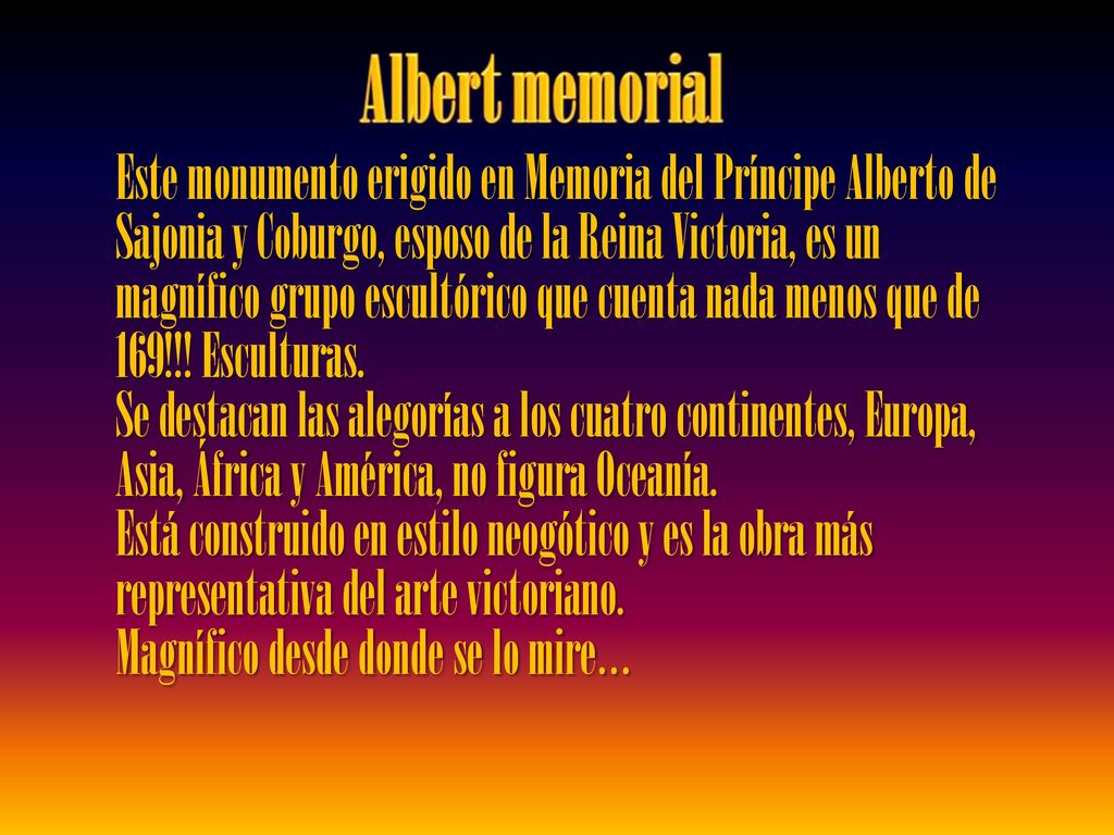 Este monumento erigido en Memoria del Príncipe Alberto de Sajonia y Coburgo, esposo de la Reina Victoria, es un magnífico grupo escultórico que cuenta nada menos que de 169!!! Esculturas.