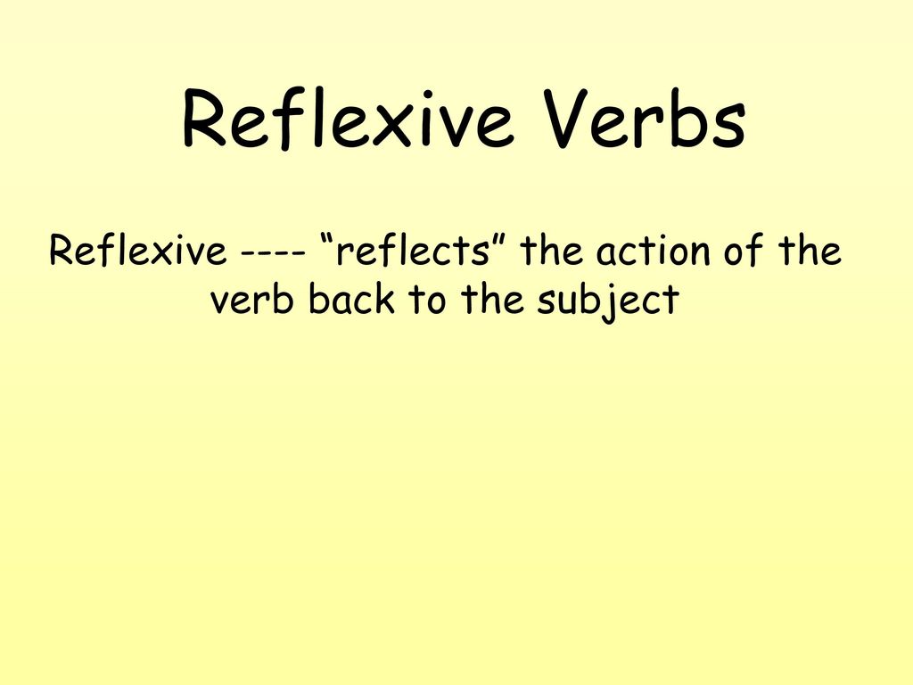 Reflexive ---- reflects the action of the verb back to the subject