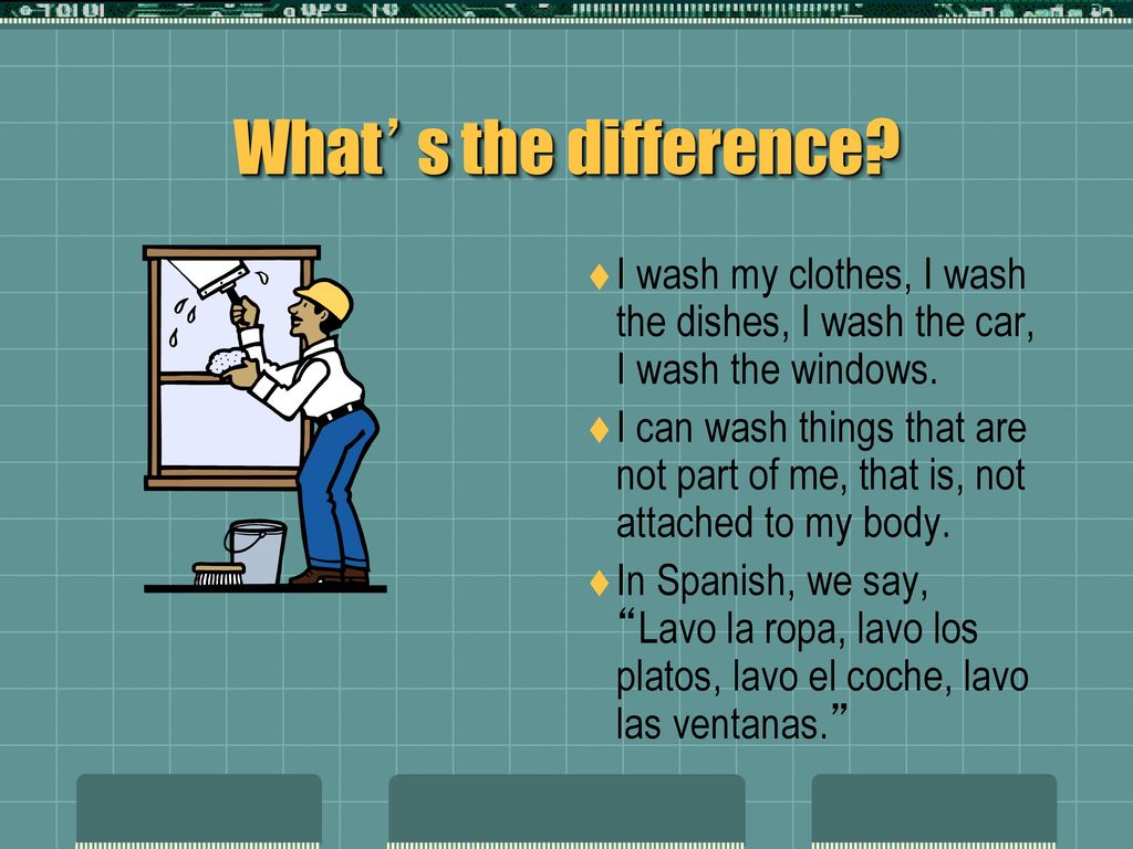 What’s the difference I wash my clothes, I wash the dishes, I wash the car, I wash the windows.
