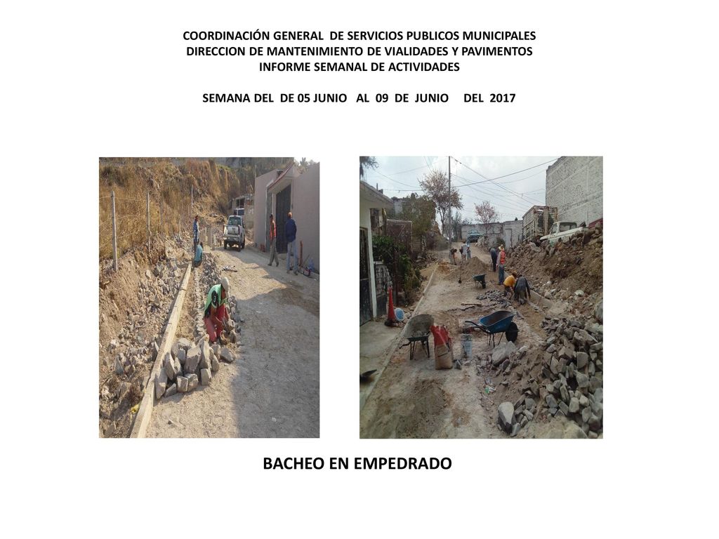 COORDINACIÓN GENERAL DE SERVICIOS PUBLICOS MUNICIPALES DIRECCION DE MANTENIMIENTO DE VIALIDADES Y PAVIMENTOS INFORME SEMANAL DE ACTIVIDADES SEMANA DEL DE 05 JUNIO AL 09 DE JUNIO DEL 2017
