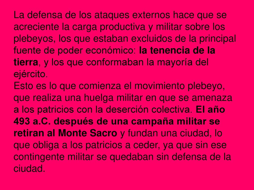 La defensa de los ataques externos hace que se acreciente la carga productiva y militar sobre los plebeyos, los que estaban excluidos de la principal fuente de poder económico: la tenencia de la tierra, y los que conformaban la mayoría del ejército.
