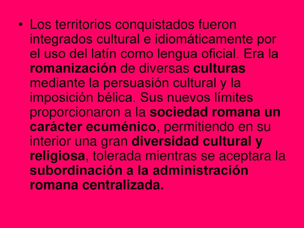 Los territorios conquistados fueron integrados cultural e idiomáticamente por el uso del latín como lengua oficial.
