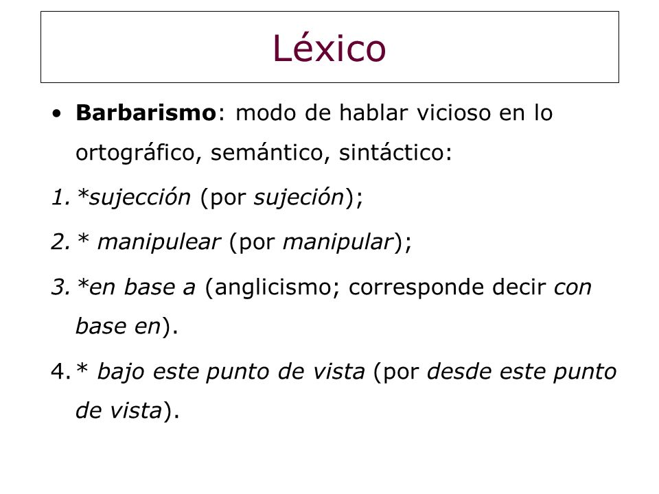 Léxico Barbarismo: modo de hablar vicioso en lo ortográfico, semántico, sintáctico: *sujección (por sujeción);