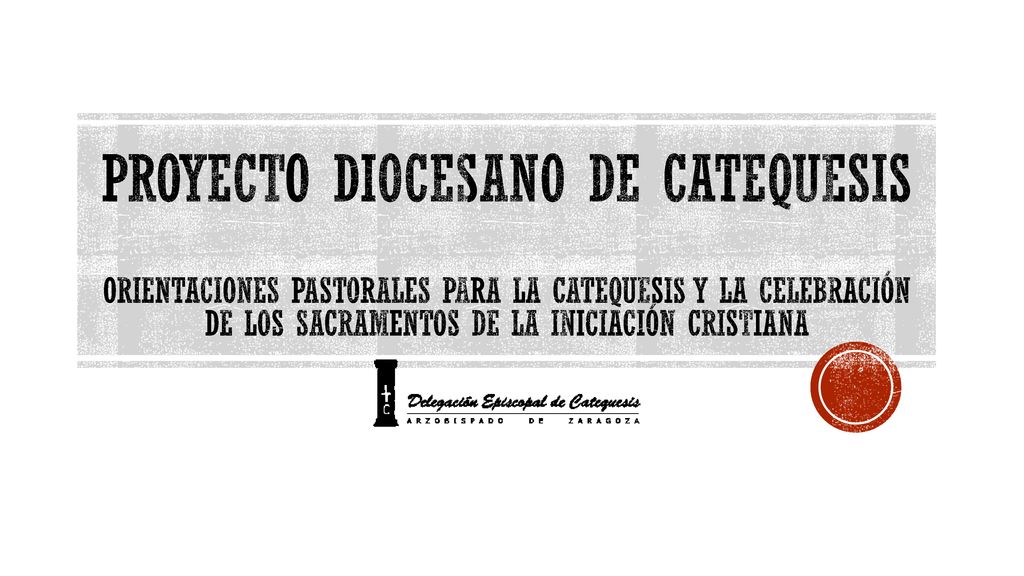 PROYECTO DIOCESANO DE CATEQUESIS ORIENTACIONES PASTORALES PARA LA CATEQUESIS Y LA CELEBRACIÓN DE LOS SACRAMENTOS DE LA INICIACIÓN CRISTIANA