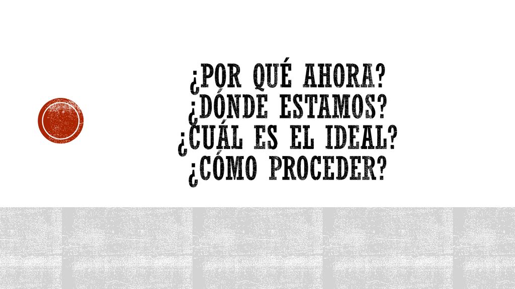¿Por qué ahora ¿dónde estamos ¿cuál es el ideal ¿cómo proceder