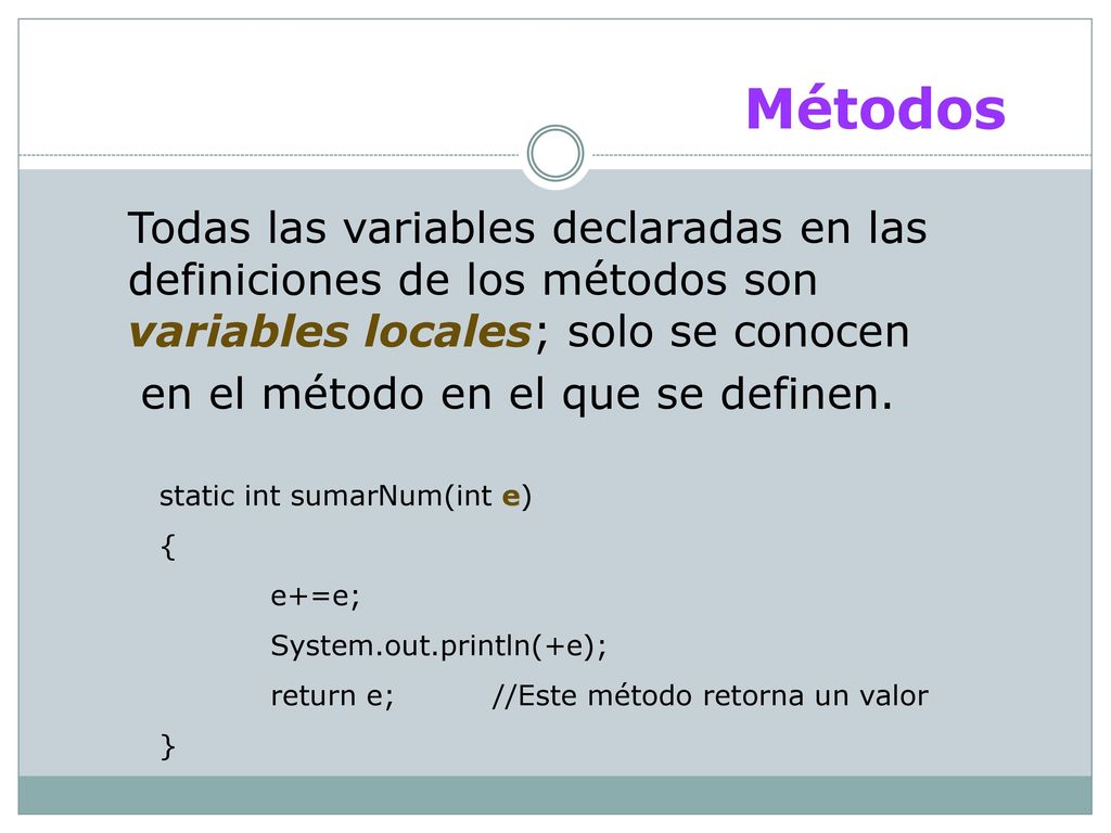 Métodos Todas las variables declaradas en las definiciones de los métodos son variables locales; solo se conocen.