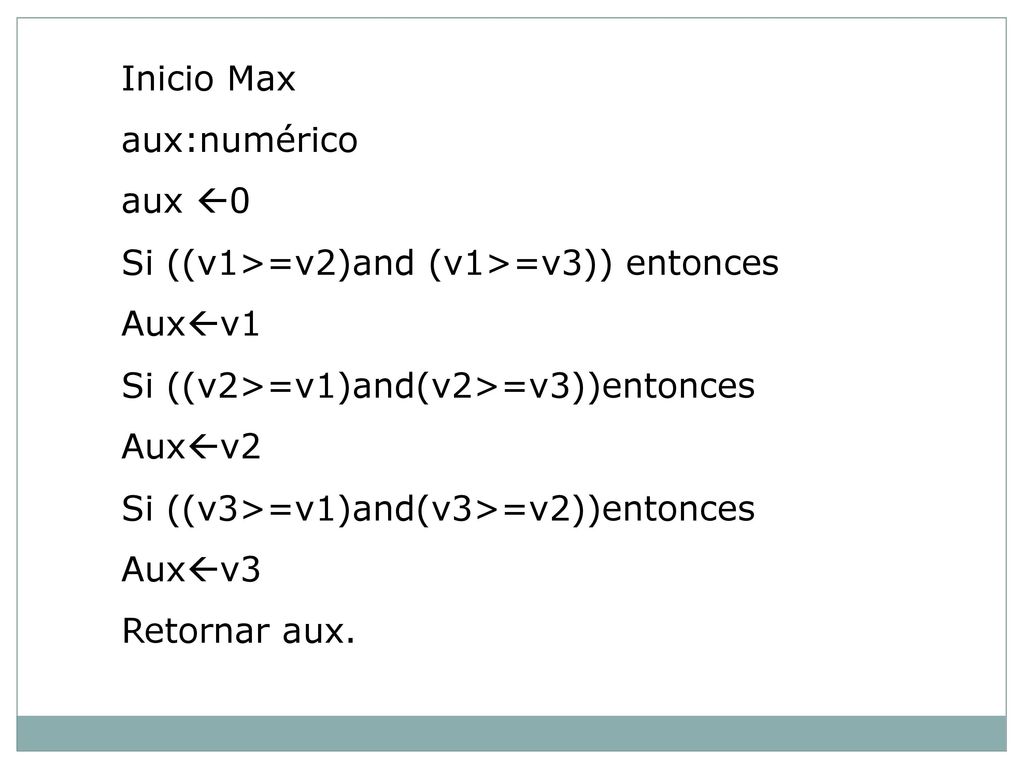 Inicio Max aux:numérico. aux 0. Si ((v1>=v2)and (v1>=v3)) entonces. Auxv1. Si ((v2>=v1)and(v2>=v3))entonces.