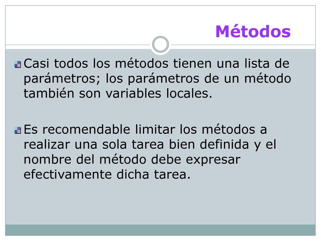 Métodos Casi todos los métodos tienen una lista de parámetros; los parámetros de un método también son variables locales.