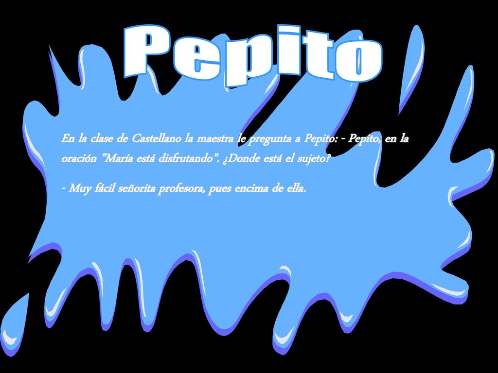 Pepito En la clase de Castellano la maestra le pregunta a Pepito: - Pepito, en la oración María está disfrutando . ¿Donde está el sujeto