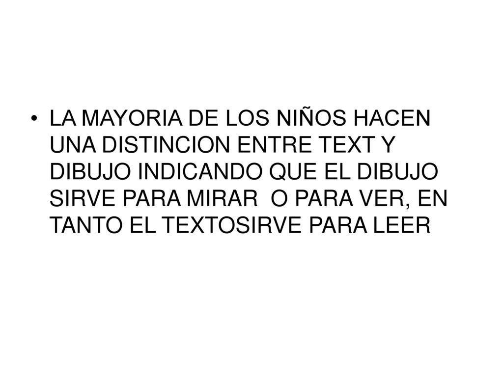 LA MAYORIA DE LOS NIÑOS HACEN UNA DISTINCION ENTRE TEXT Y DIBUJO INDICANDO QUE EL DIBUJO SIRVE PARA MIRAR O PARA VER, EN TANTO EL TEXTOSIRVE PARA LEER