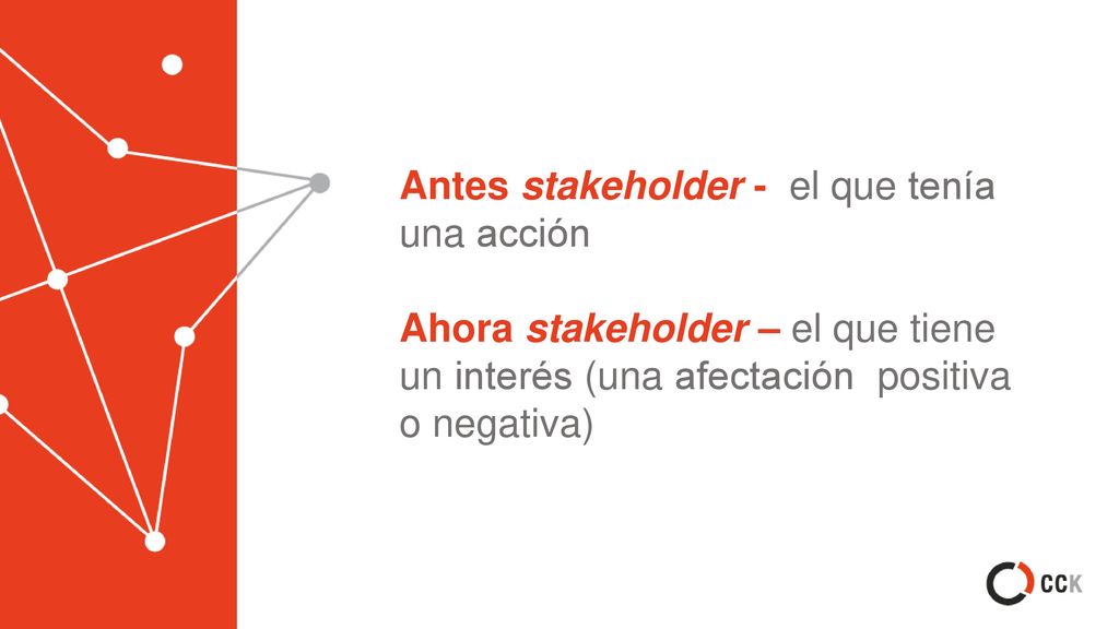Antes stakeholder - el que tenía una acción Ahora stakeholder – el que tiene un interés (una afectación positiva o negativa)