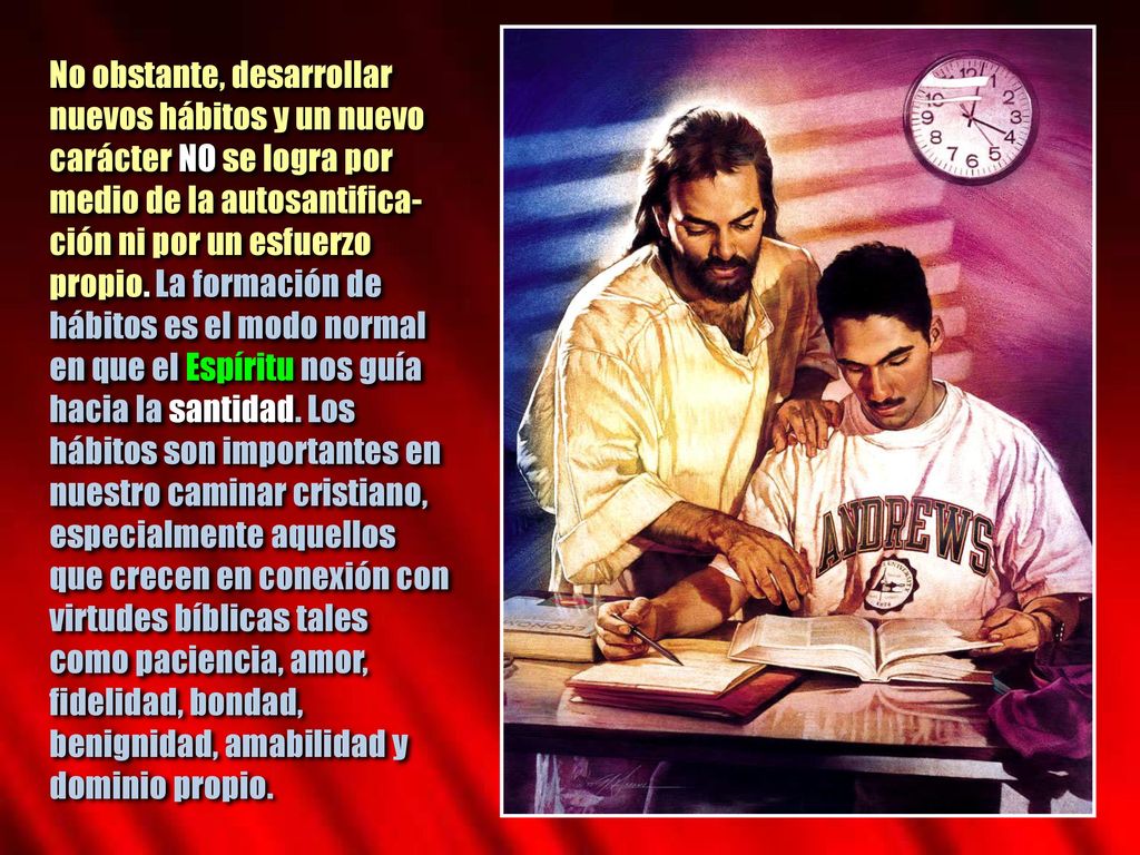 No obstante, desarrollar nuevos hábitos y un nuevo carácter NO se logra por medio de la autosantifica-ción ni por un esfuerzo propio.