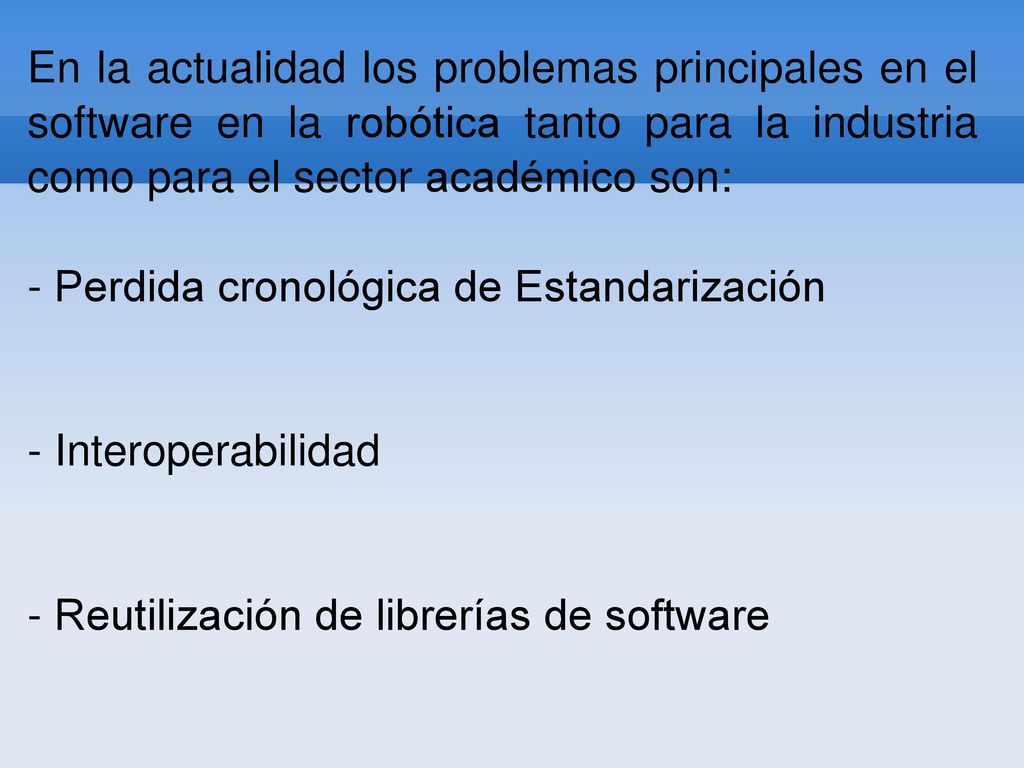 En la actualidad los problemas principales en el software en la robótica tanto para la industria como para el sector académico son: