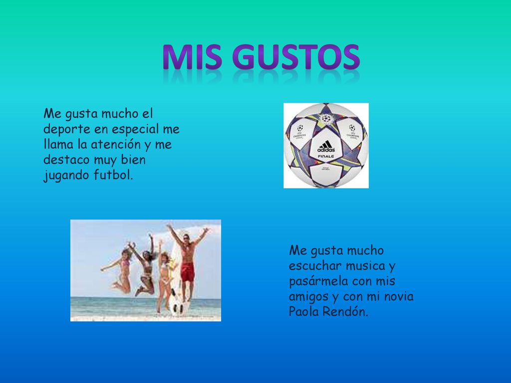 Mis Gustos Me gusta mucho el deporte en especial me llama la atención y me destaco muy bien jugando futbol.