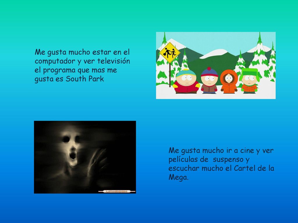 Me gusta mucho estar en el computador y ver televisión el programa que mas me gusta es South Park