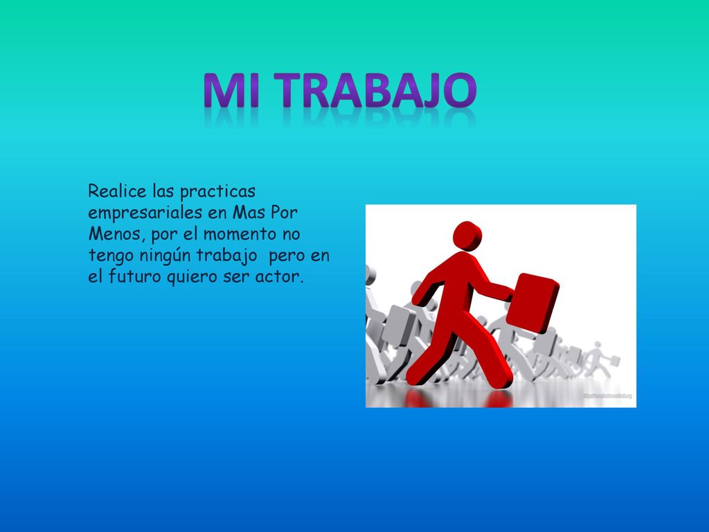 Mi Trabajo Realice las practicas empresariales en Mas Por Menos, por el momento no tengo ningún trabajo pero en el futuro quiero ser actor.