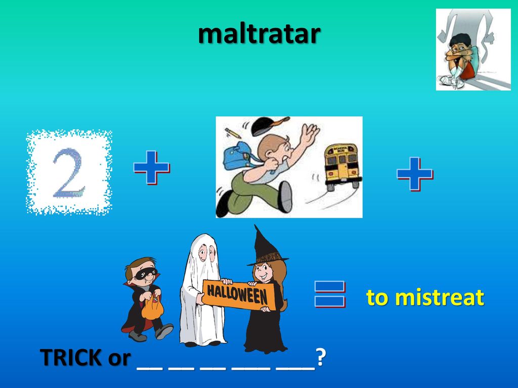 maltratar + + to mistreat = TRICK or __ __ __ ___ ___