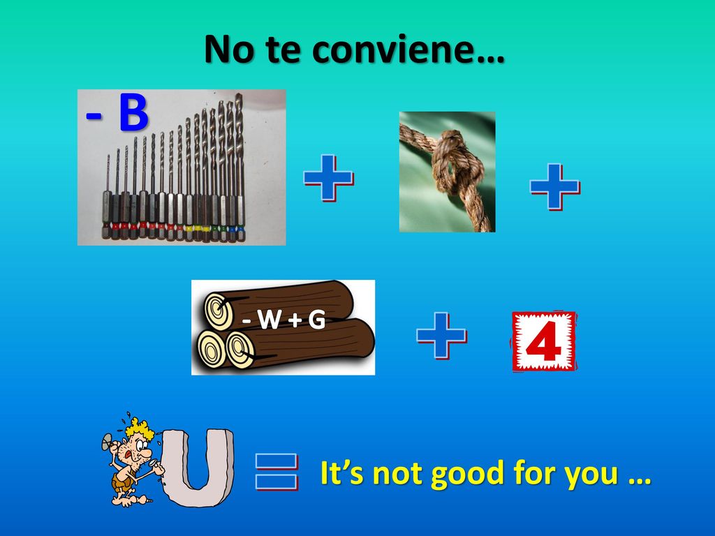 No te conviene… - B W + G + It’s not good for you … =