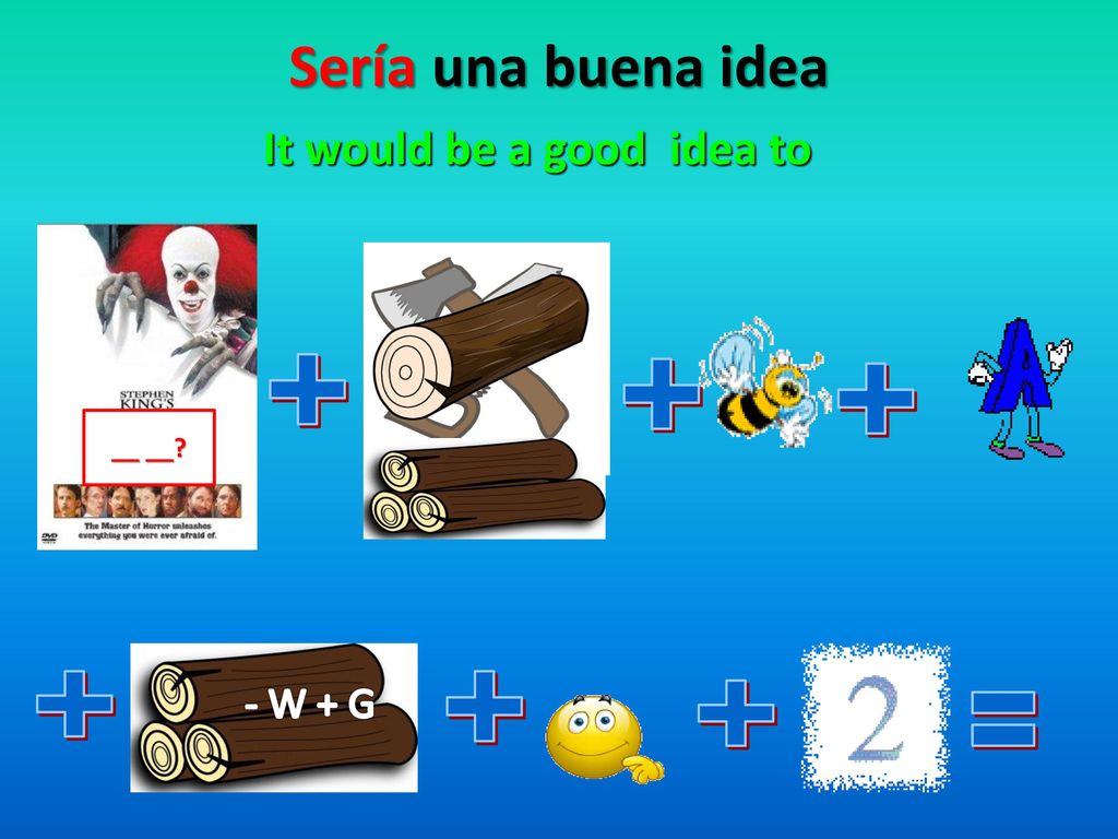 Sería una buena idea = It would be a good idea to - W + G