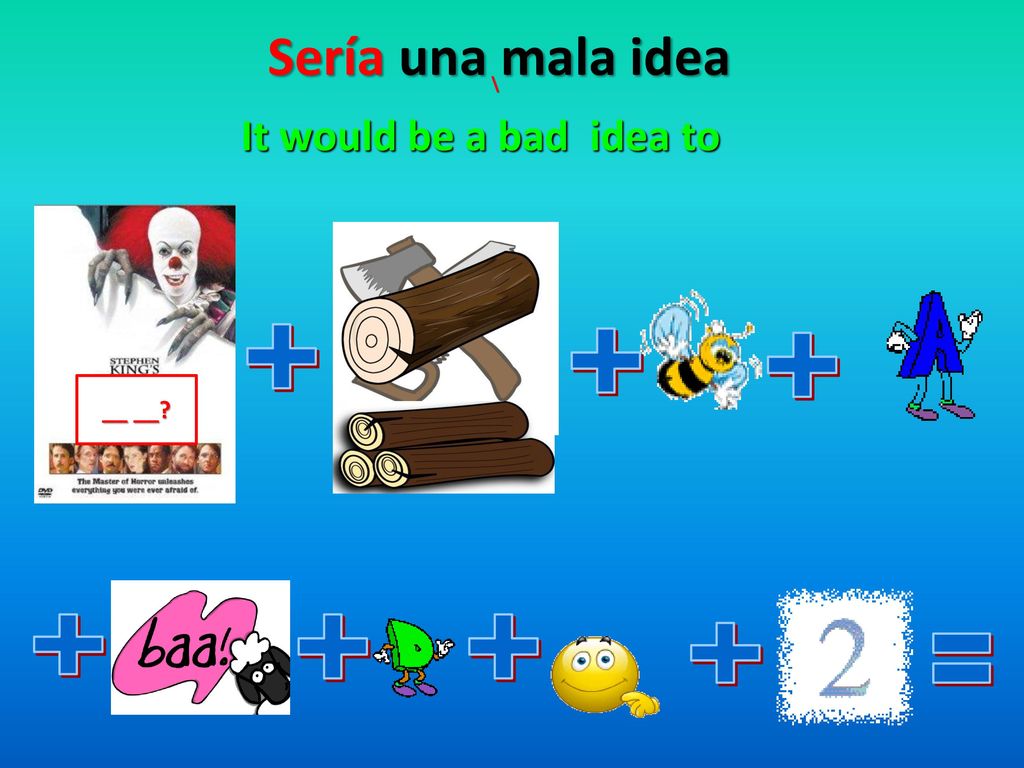 \ Sería una mala idea It would be a bad idea to __ __ =