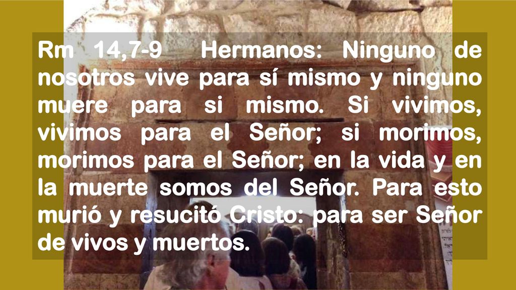 Rm 14,7-9 Hermanos: Ninguno de nosotros vive para sí mismo y ninguno muere para si mismo.