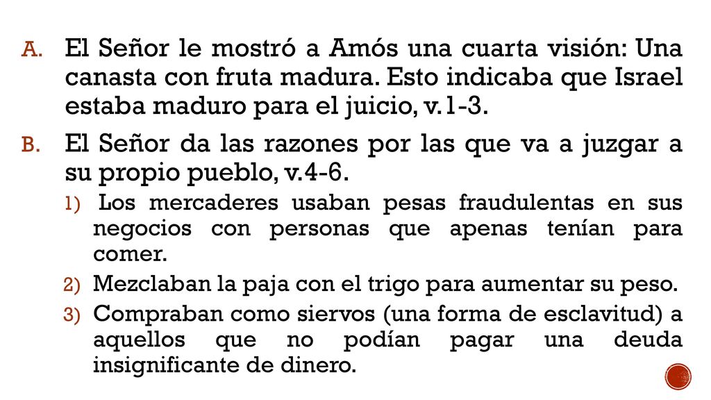 El Señor le mostró a Amós una cuarta visión: Una canasta con fruta madura. Esto indicaba que Israel estaba maduro para el juicio, v.1-3.