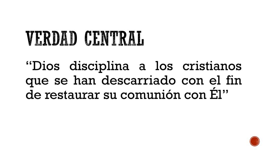 VERDAD CENTRAL Dios disciplina a los cristianos que se han descarriado con el fin de restaurar su comunión con Él