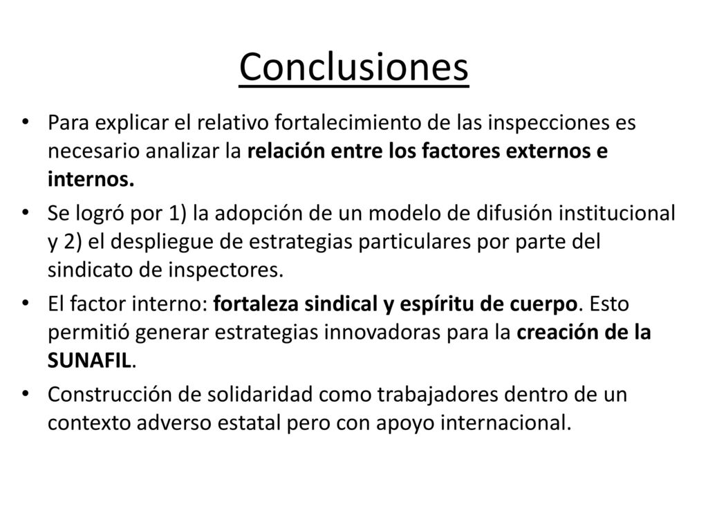 Conclusiones Para explicar el relativo fortalecimiento de las inspecciones es necesario analizar la relación entre los factores externos e internos.