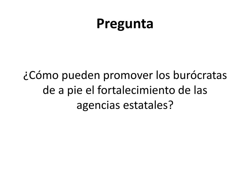 Pregunta ¿Cómo pueden promover los burócratas de a pie el fortalecimiento de las agencias estatales