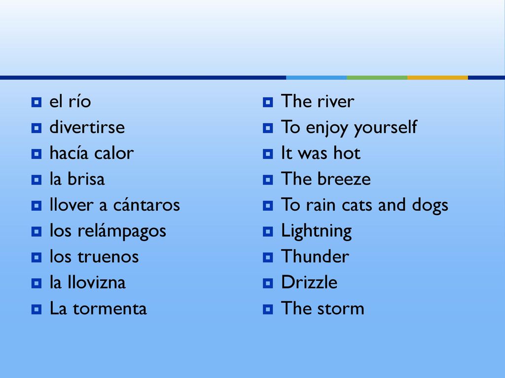 el río divertirse. hacía calor. la brisa. llover a cántaros. los relámpagos. los truenos. la llovizna.