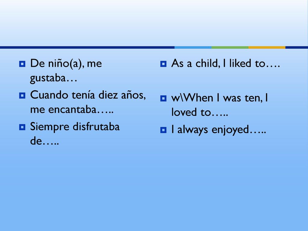De niño(a), me gustaba… Cuando tenía diez años, me encantaba….. Siempre disfrutaba de….. As a child, I liked to….