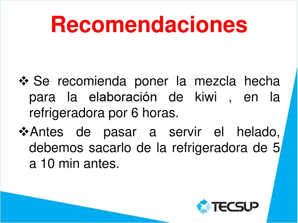 Recomendaciones Se recomienda poner la mezcla hecha para la elaboración de kiwi , en la refrigeradora por 6 horas.