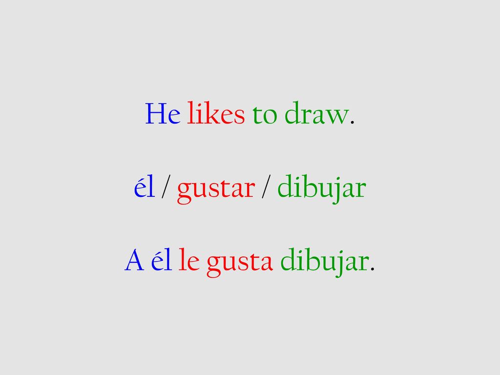He likes to draw. él / gustar / dibujar A él le gusta dibujar.