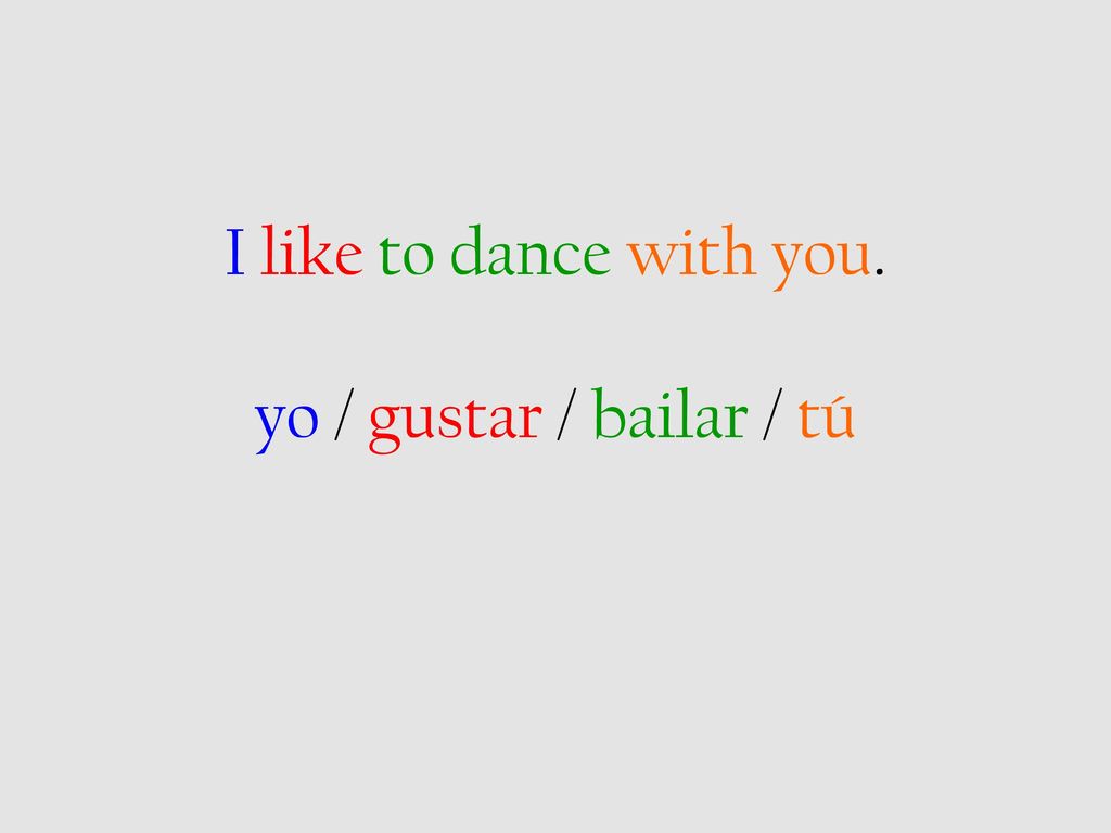I like to dance with you. yo / gustar / bailar / tú