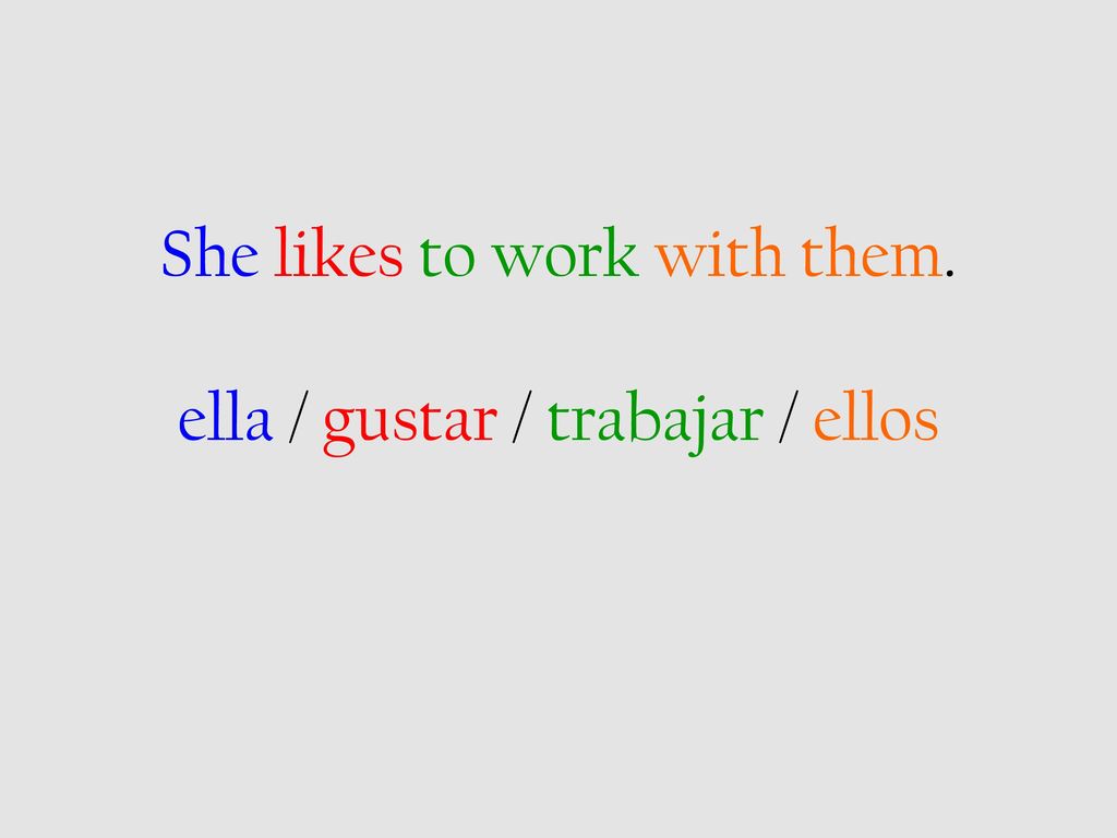 She likes to work with them. ella / gustar / trabajar / ellos