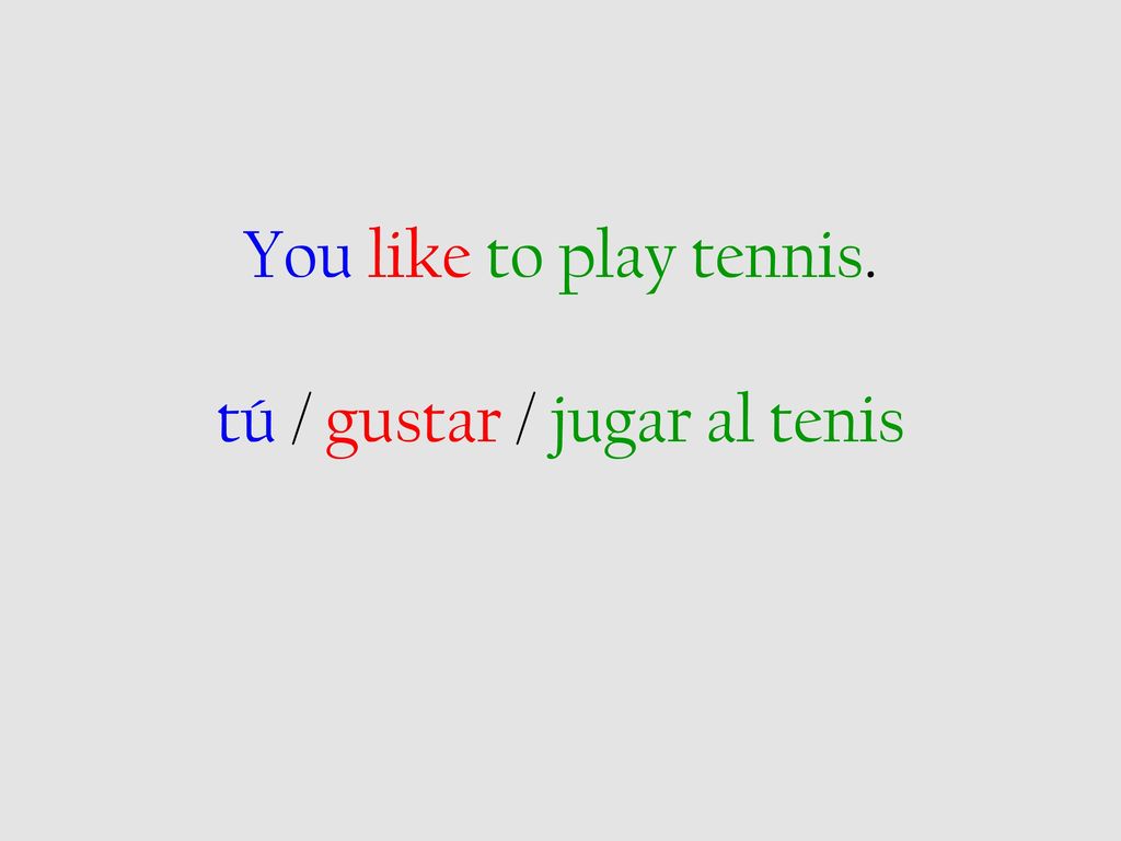 You like to play tennis. tú / gustar / jugar al tenis