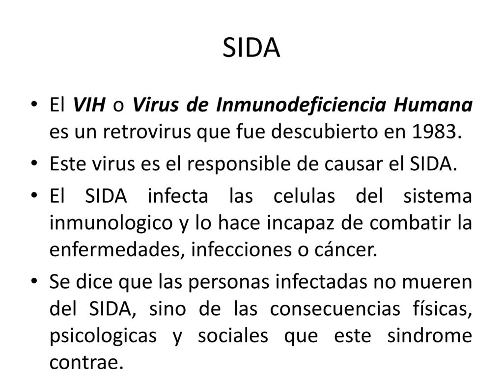 SIDA El VIH o Virus de Inmunodeficiencia Humana es un retrovirus que fue descubierto en Este virus es el responsible de causar el SIDA.