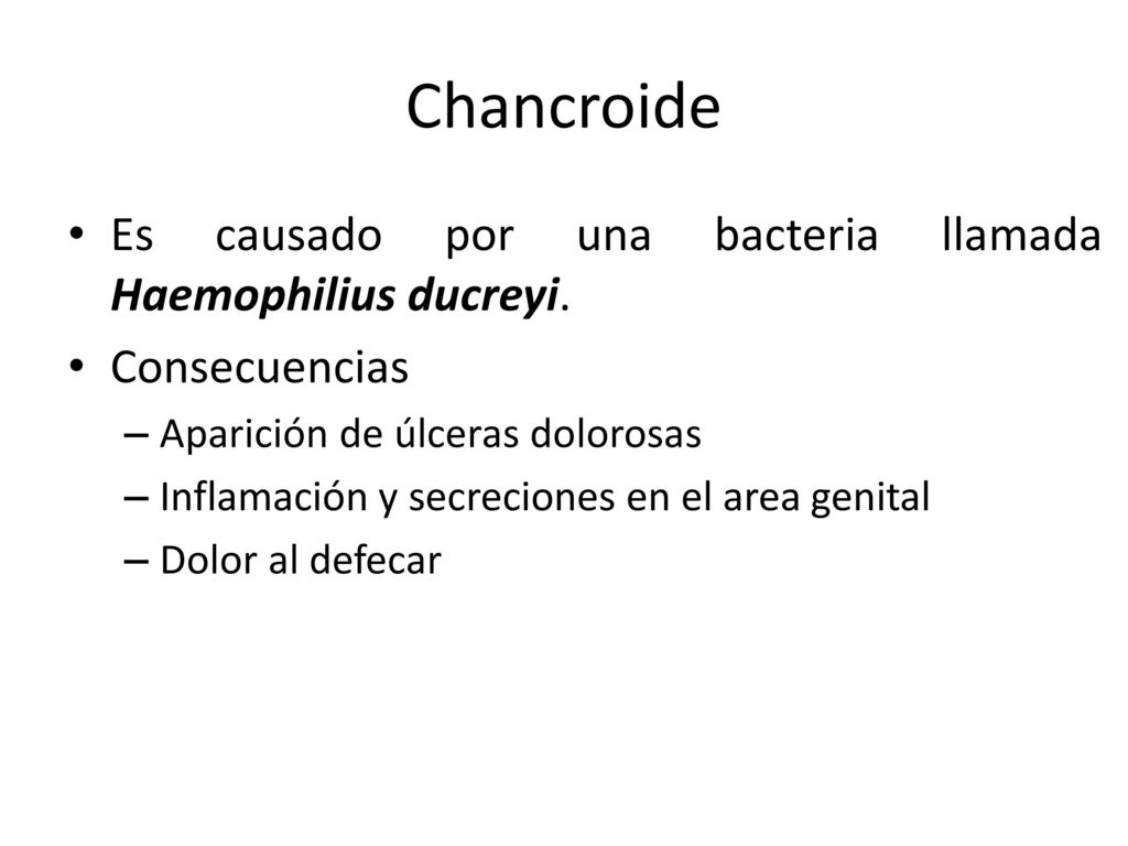 Chancroide Es causado por una bacteria llamada Haemophilius ducreyi.