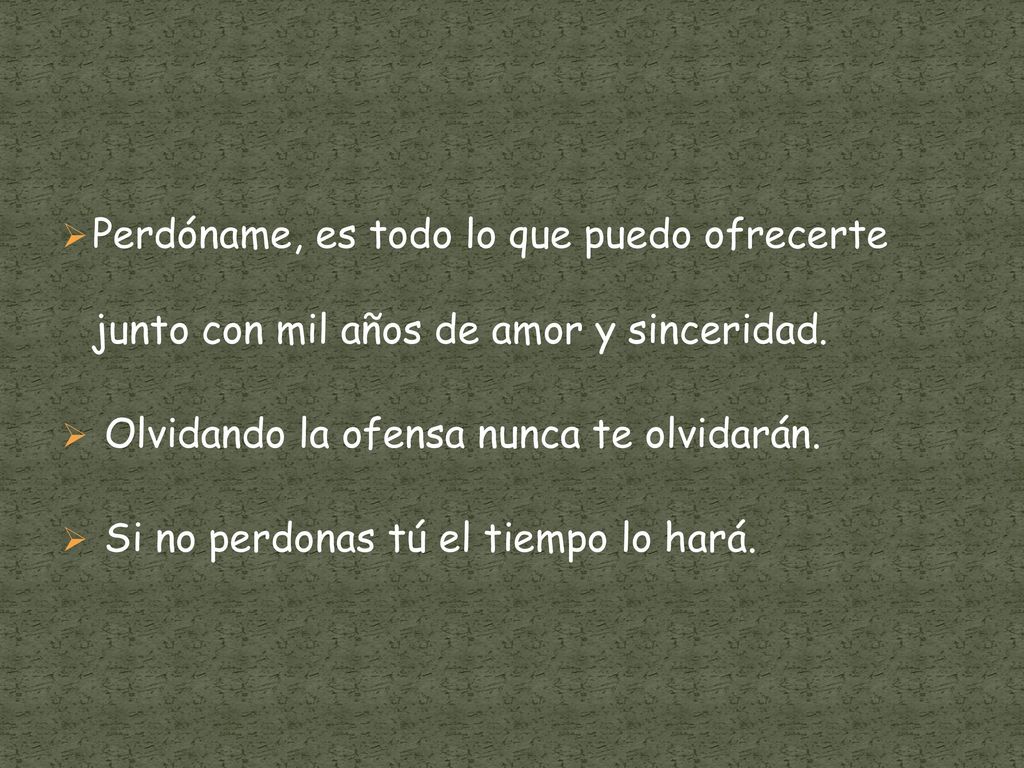 Perdóname, es todo lo que puedo ofrecerte junto con mil años de amor y sinceridad.