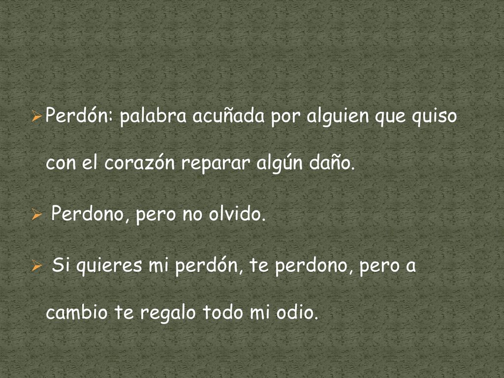 Perdón: palabra acuñada por alguien que quiso con el corazón reparar algún daño.